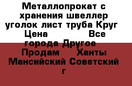 Металлопрокат с хранения швеллер уголок лист труба Круг › Цена ­ 28 000 - Все города Другое » Продам   . Ханты-Мансийский,Советский г.